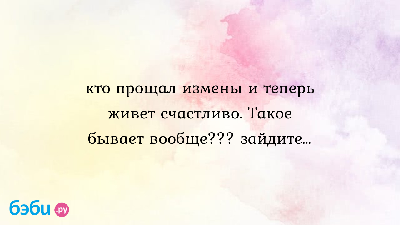 Стоит ли прощать измену мужа: отзывы на форуме бэби.ру