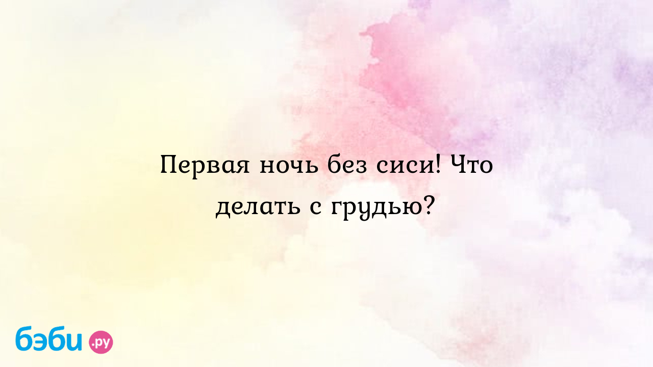 Первая ночь без сиси! Что делать с грудью? - Грудное вскармливание - Марина  ФОТОГРАФ