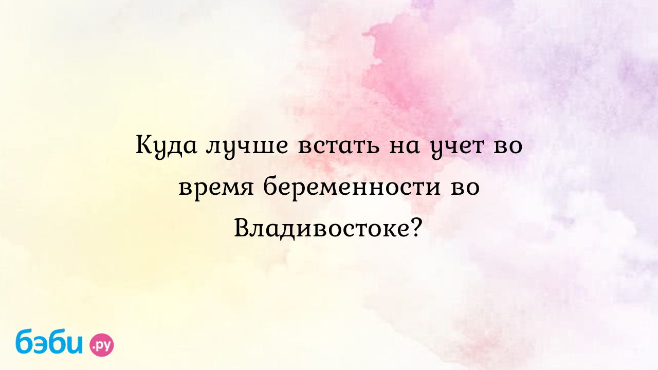 Куда лучше встать на учет во время беременности во Владивостоке? - Женская  консультация - Ирина