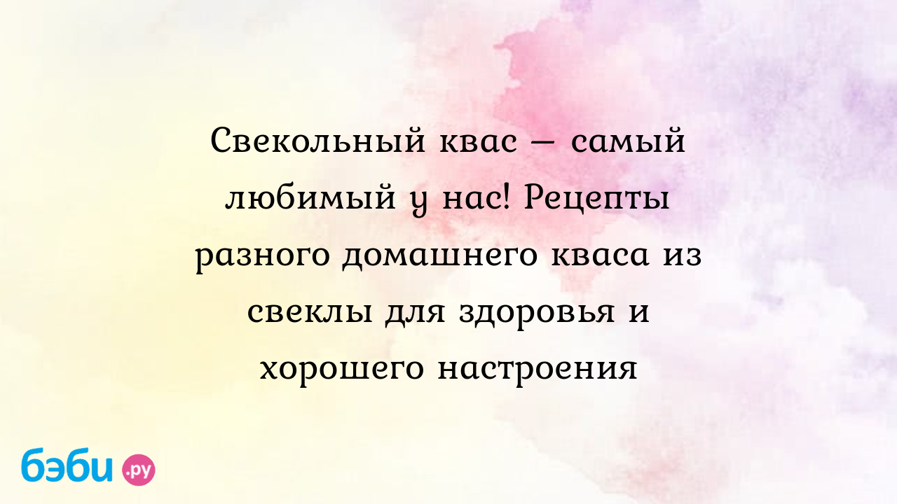 Свекольный квас – самый любимый у нас! Рецепты разного домашнего кваса из  свеклы для здоровья и хорошего настроения