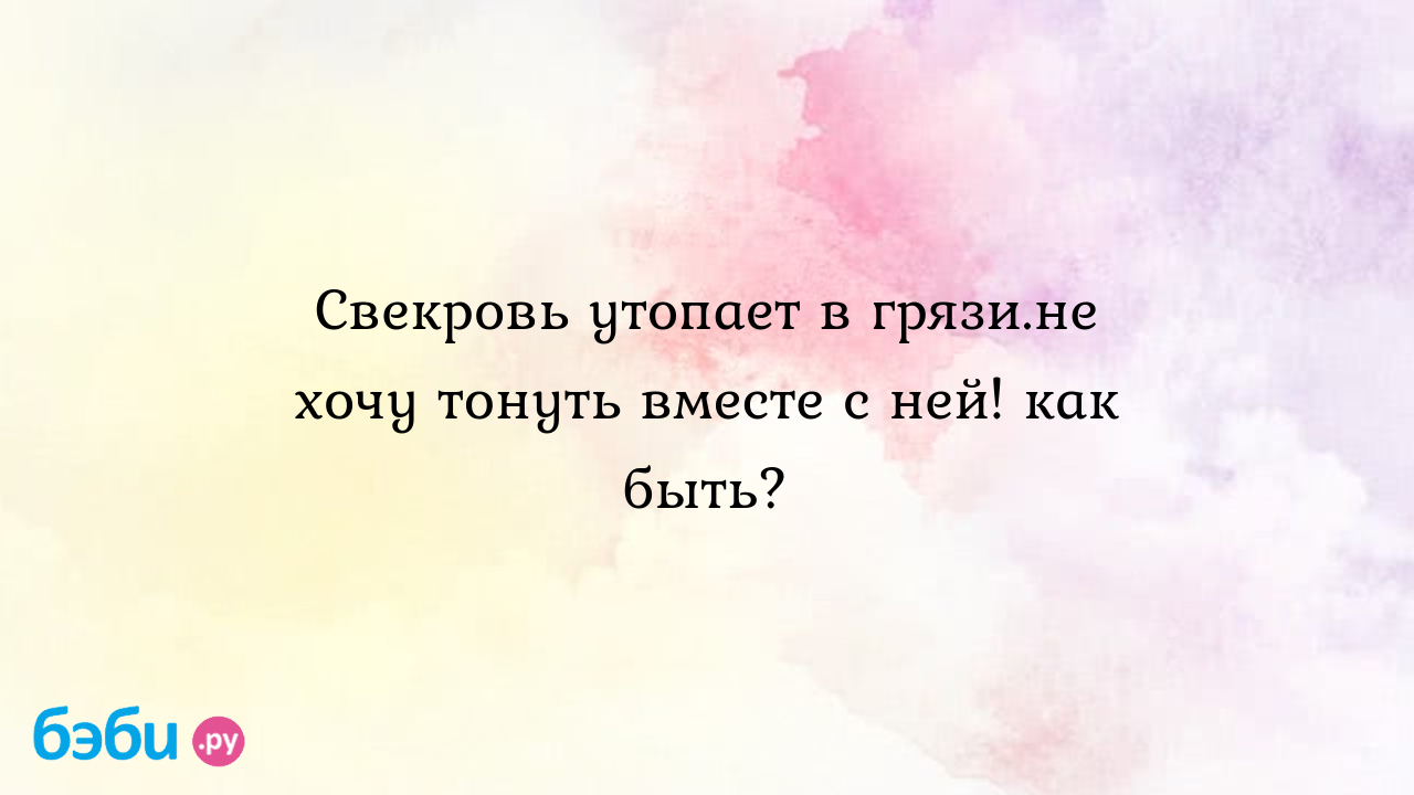 Свекровь утопает в грязи.не хочу тонуть вместе с ней! как быть? - Телефон  доверия