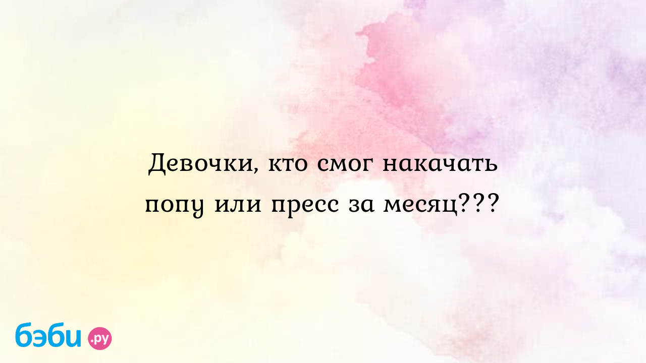 Девочки, кто смог накачать попу или пресс за месяц??? - Приводим себя в  порядок