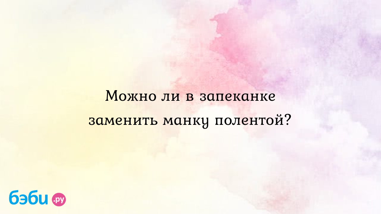 Можно ли в запеканке заменить манку полентой? - Мария Тэн