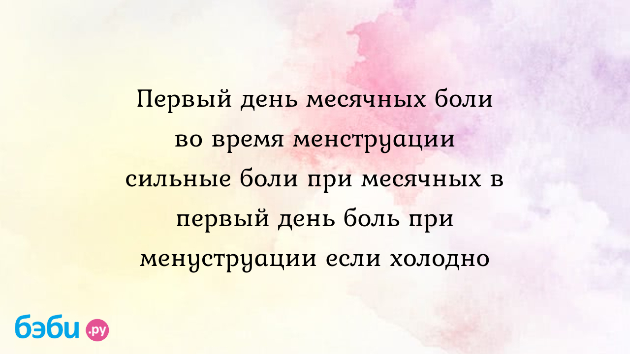 Первый день месячных боли во время менструации сильные боли при месячных в  первый день боль при менуструации если холодно | Метки: сильно, болеть,  живот, причина