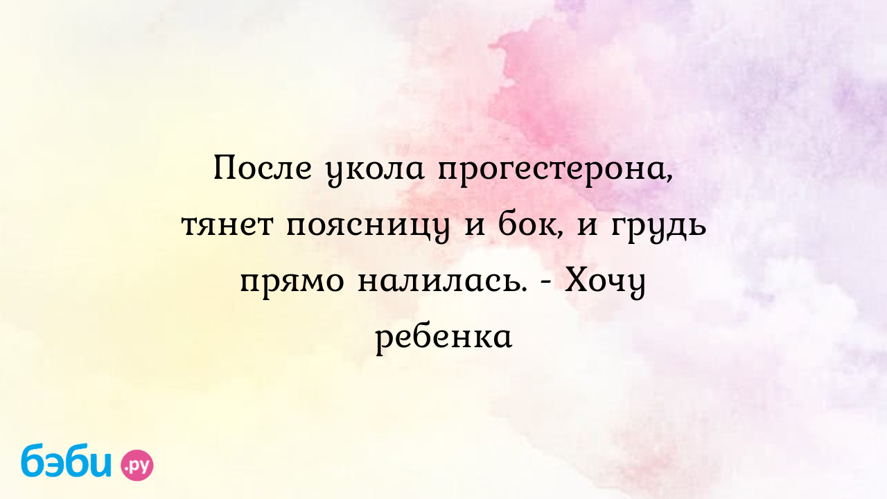 После укола прогестерона, тянет поясницу и бок, и грудь прямо налилась. -  Хочу ребенка