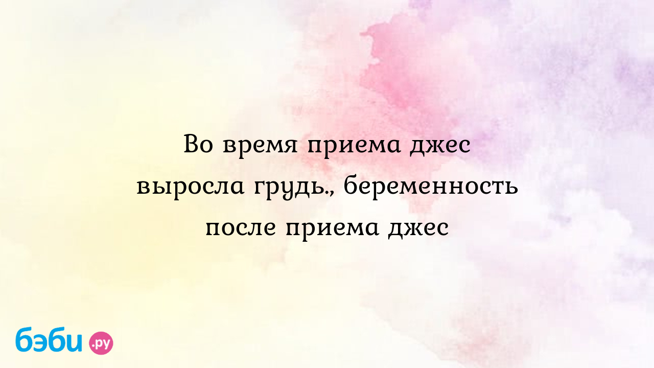 Во время приема джес выросла грудь., беременность после приема джес |  Метки: болеть