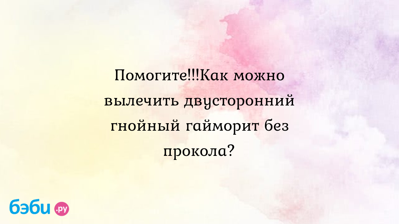 Лечение гайморита без прокола: Помогите!!!Как можно вылечить двусторонний  гнойный гайморит без прокола?