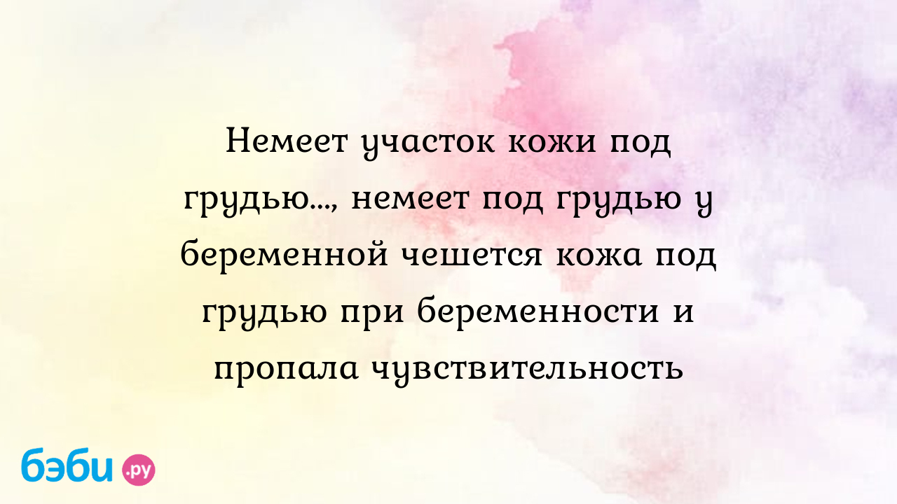 Немеет участок кожи под грудью..., немеет под грудью у беременной чешется  кожа под грудью при беременности и пропала чувствительность