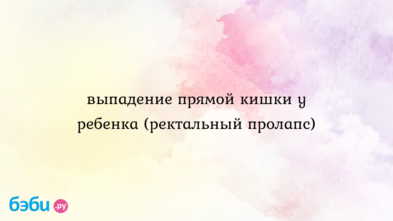 Выпадение прямой кишки у ребенка (ректальный пролапс), пролапс ректальный  фото