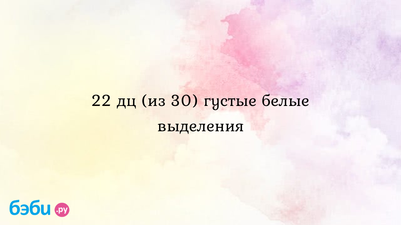 22 дц (из 30) густые белые выделения