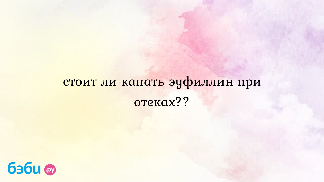 Стоит ли капать эуфиллин при отеках??