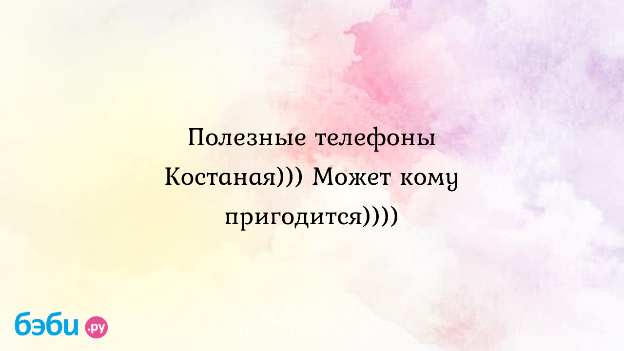 Полезные телефоны Костаная))) Может кому пригодится))))