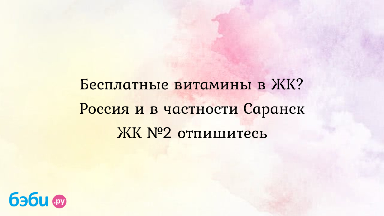 Бесплатные витамины в ЖК? Россия и в частности Саранск ЖК №2 отпишитесь