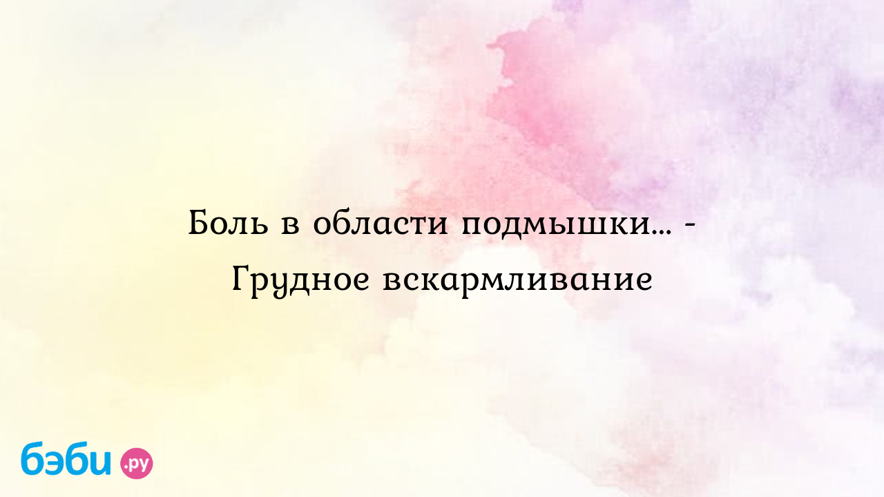 Боль в области подмышки... - Грудное вскармливание