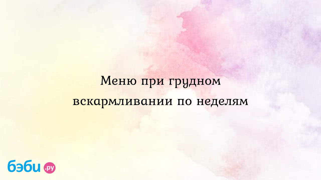 Меню при грудном вскармливании: Меню при грудном вскармливании по неделям