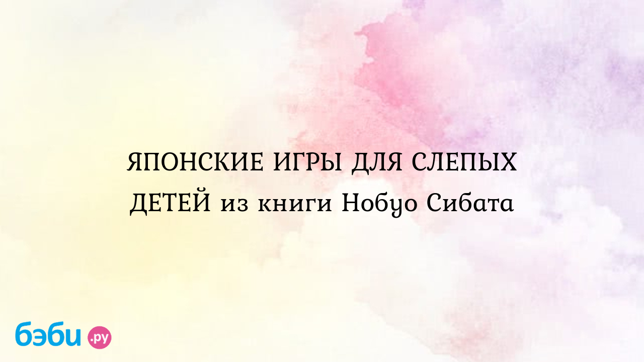 Японские игры для слепых детей из книги нобуо сибата, сибат игры