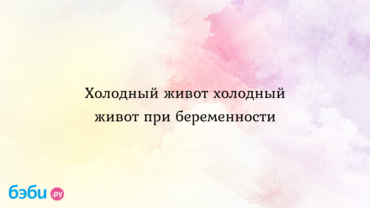 Почему во время беременности живот бывает холодным или горячим, надо ли лечить такое состояние?