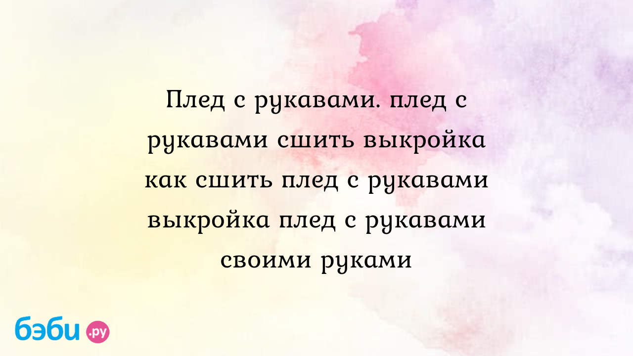 Шьем своими руками плед с рукавами – Уют и тепло моего дома