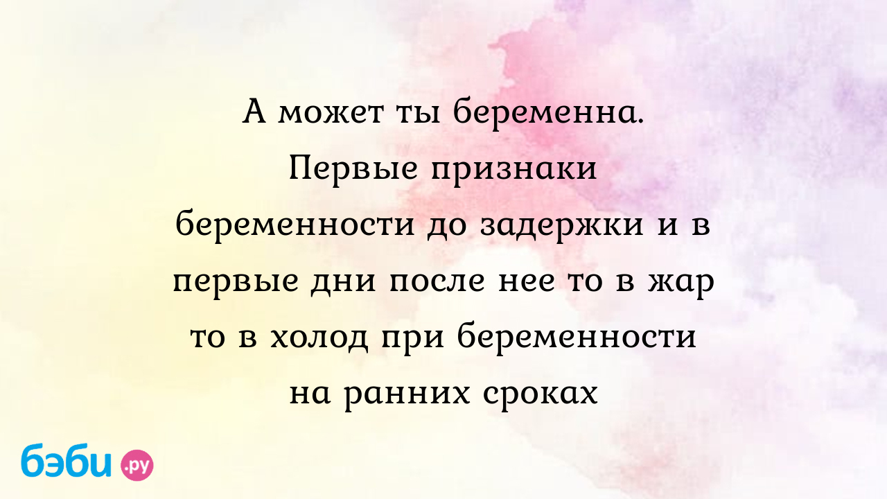 А может ты беременна. Первые признаки беременности до задержки и в первые  дни после нее то в жар то в холод при беременности на ранних сроках |  Метки: пот