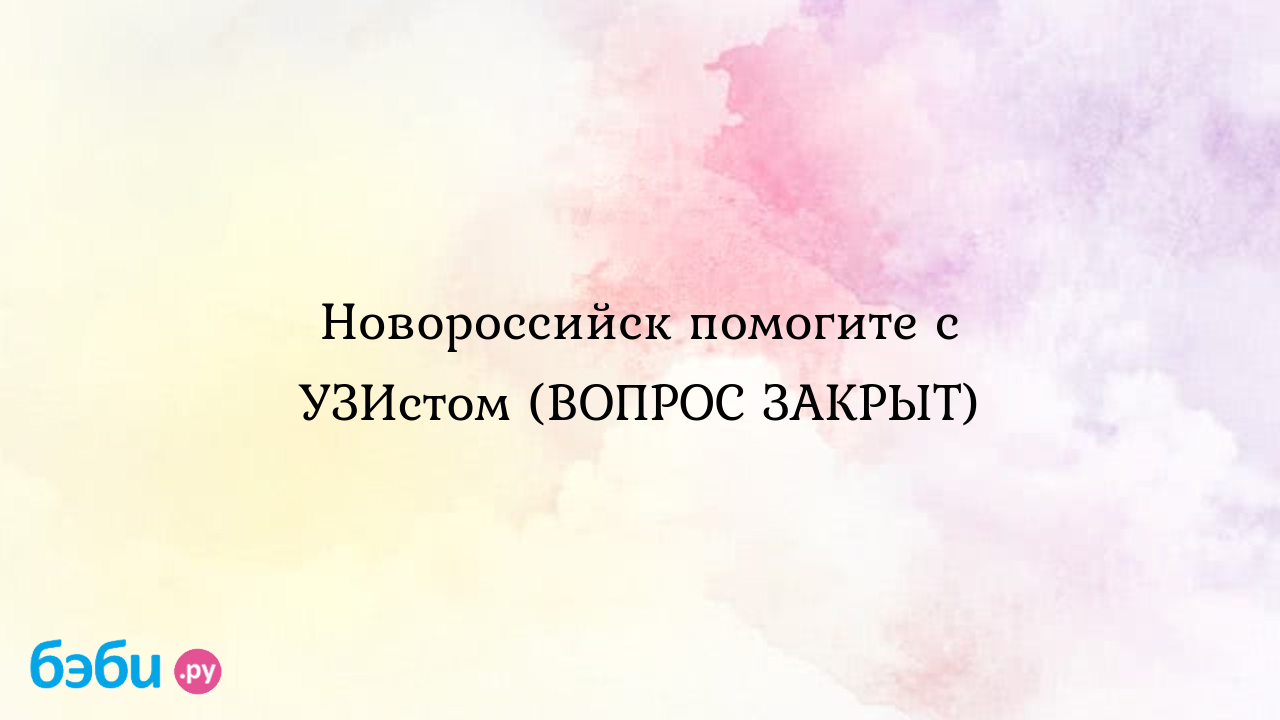 Новороссийск помогите с узистом (вопрос закрыт), работа узистом в  новоросийск