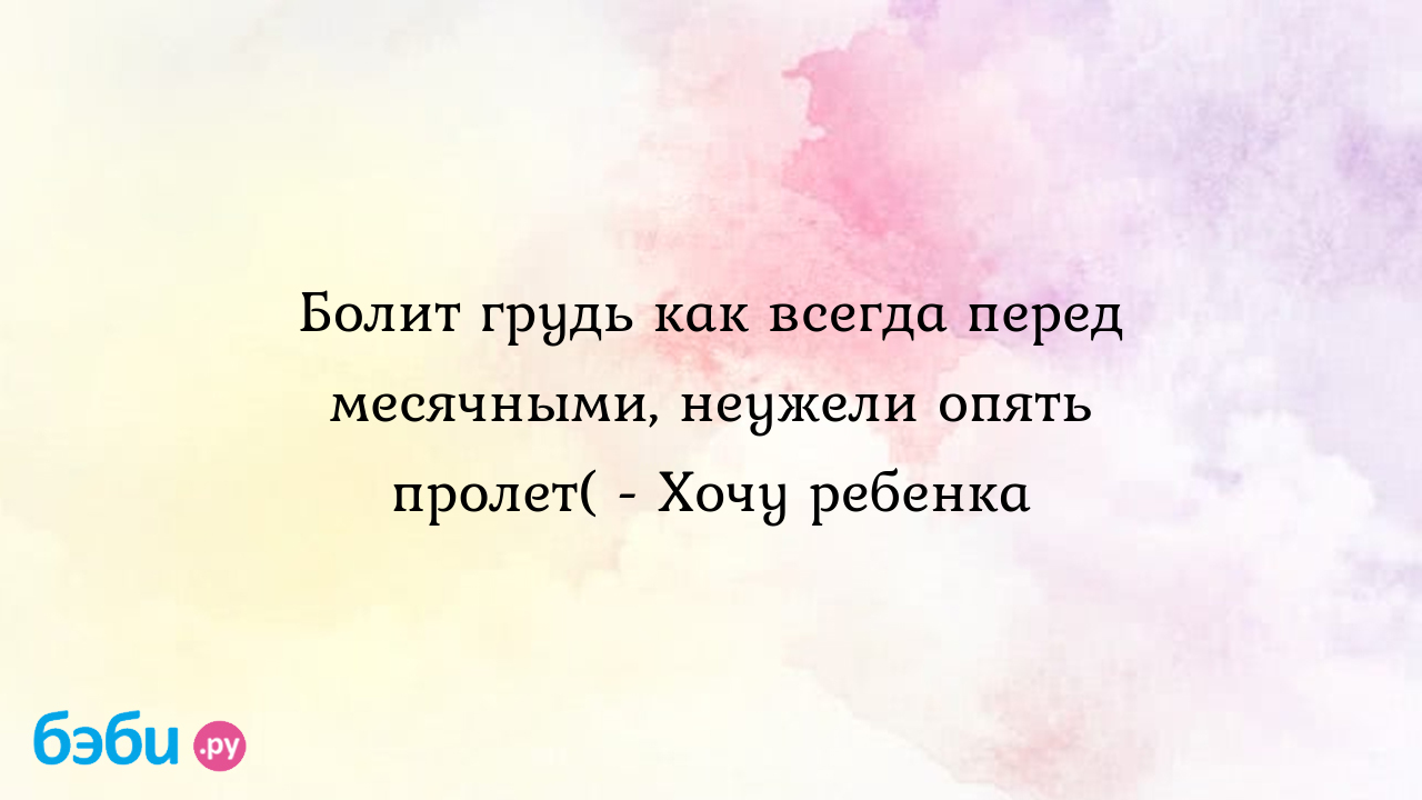 Болит грудь как всегда перед месячными, неужели опять пролет( - Хочу ребенка