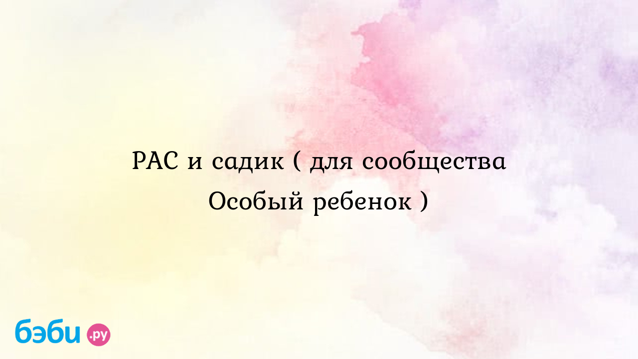 РАС и садик ( для сообщества Особый ребенок ) - Особый ребенок - Татьяна