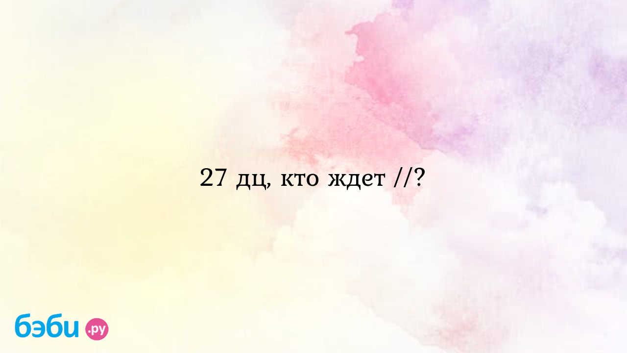 27 дц, кто ждет //? - Хочу ребенка - Катюша