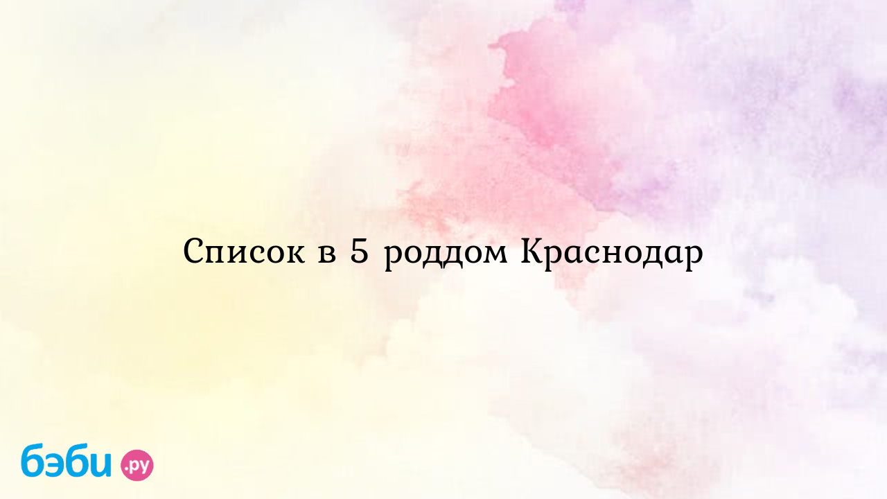 Список в 5 роддом краснодар, список вещей в роддом 5 краснодар