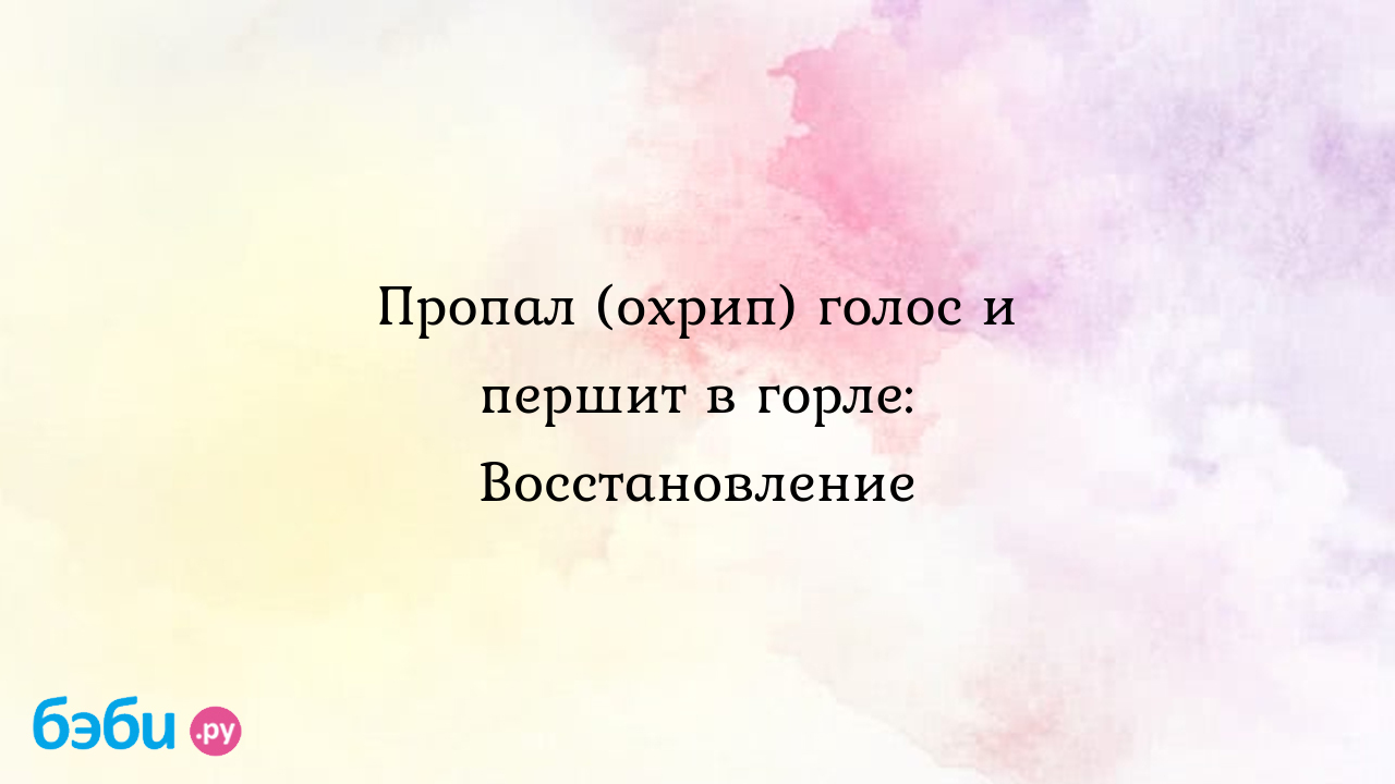 Голос сел что делать: Пропал (охрип) голос и першит в горле: Восстановление