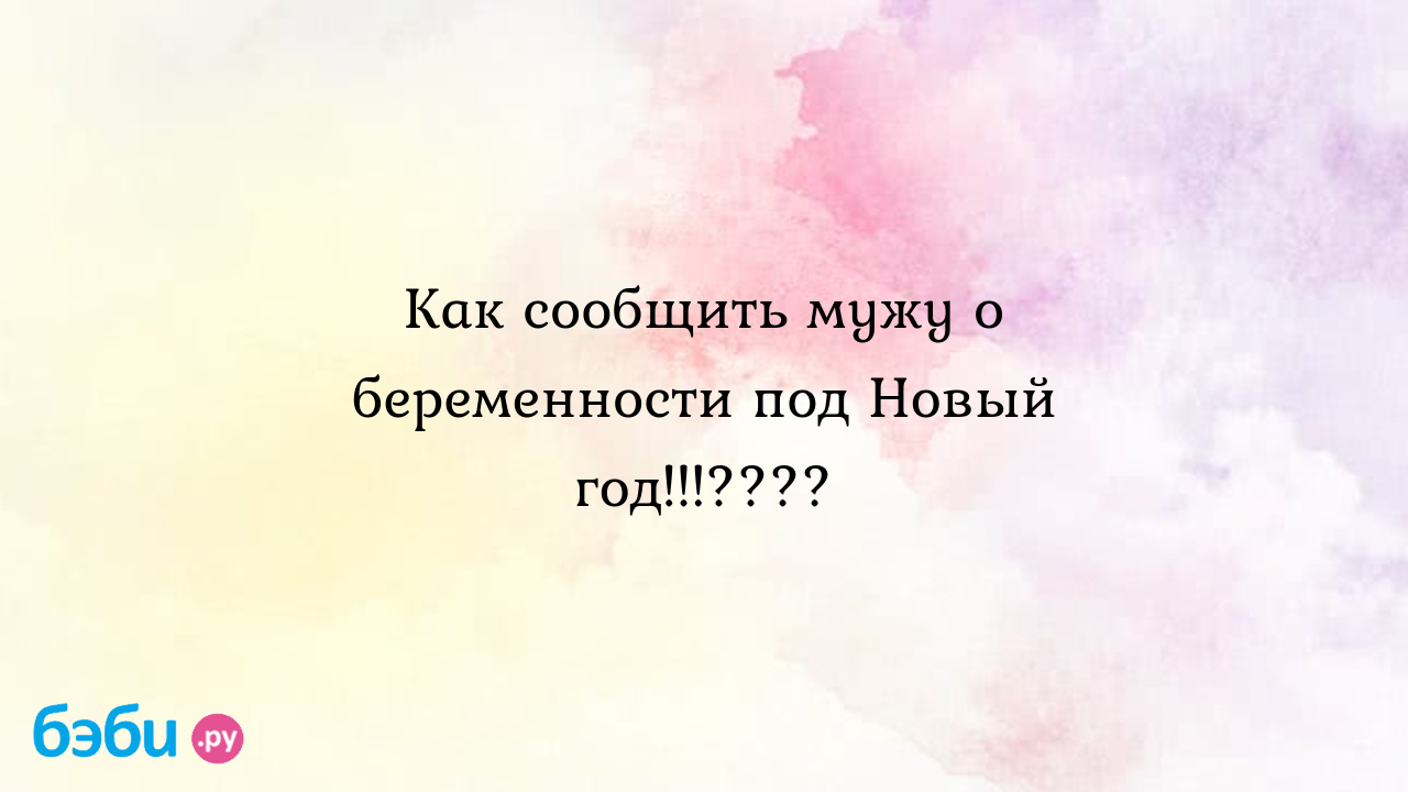 Как сообщить мужу о беременности под Новый год!!!???? - Марина