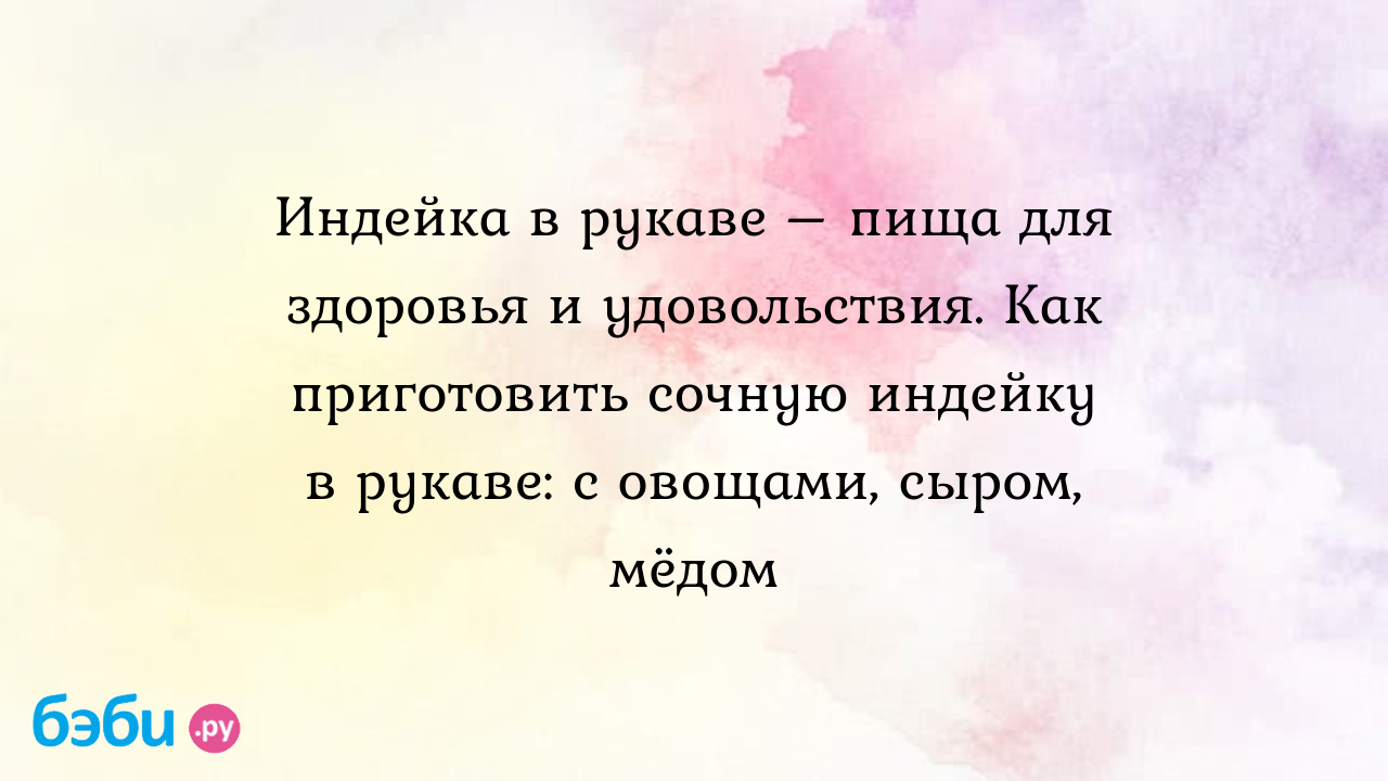 Индейка в рукаве – пища для здоровья и удовольствия. Как приготовить сочную  индейку в рукаве: с овощами, сыром, мёдом