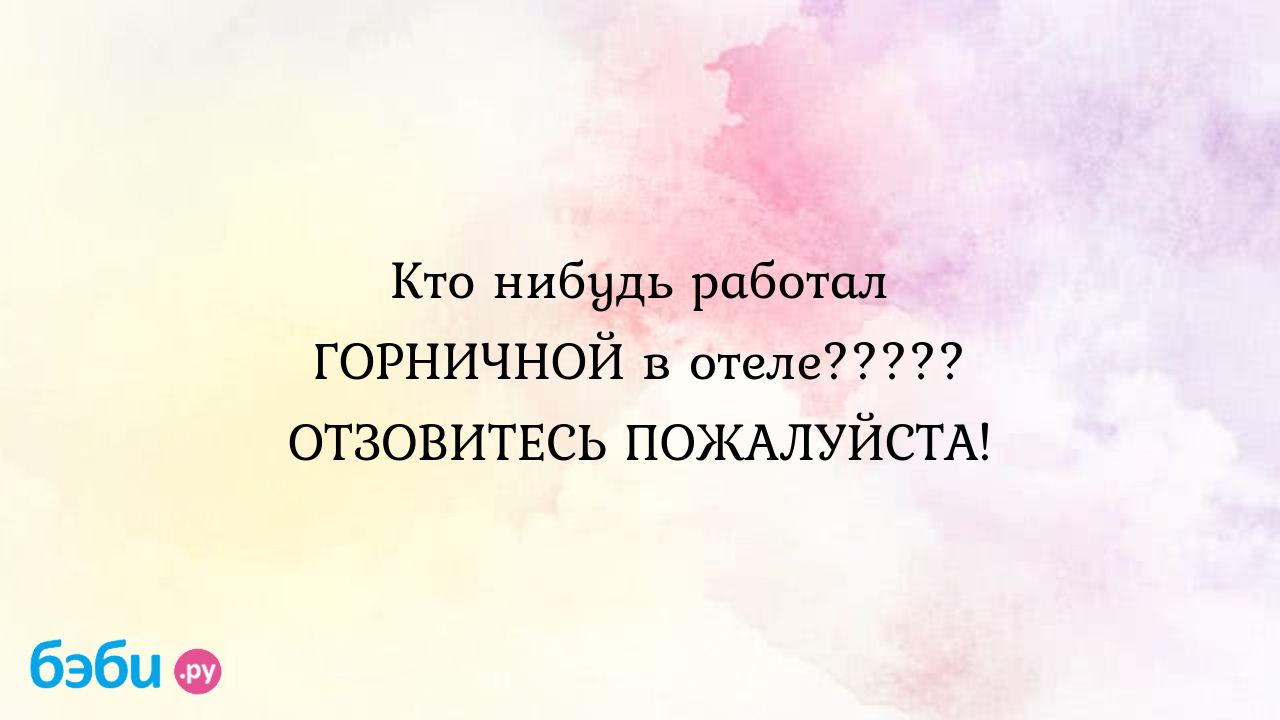 Кто нибудь работал горничной в отеле..... отзовитесь пожалуйста., кто  нибудь работал горничной работа горничной отзывы