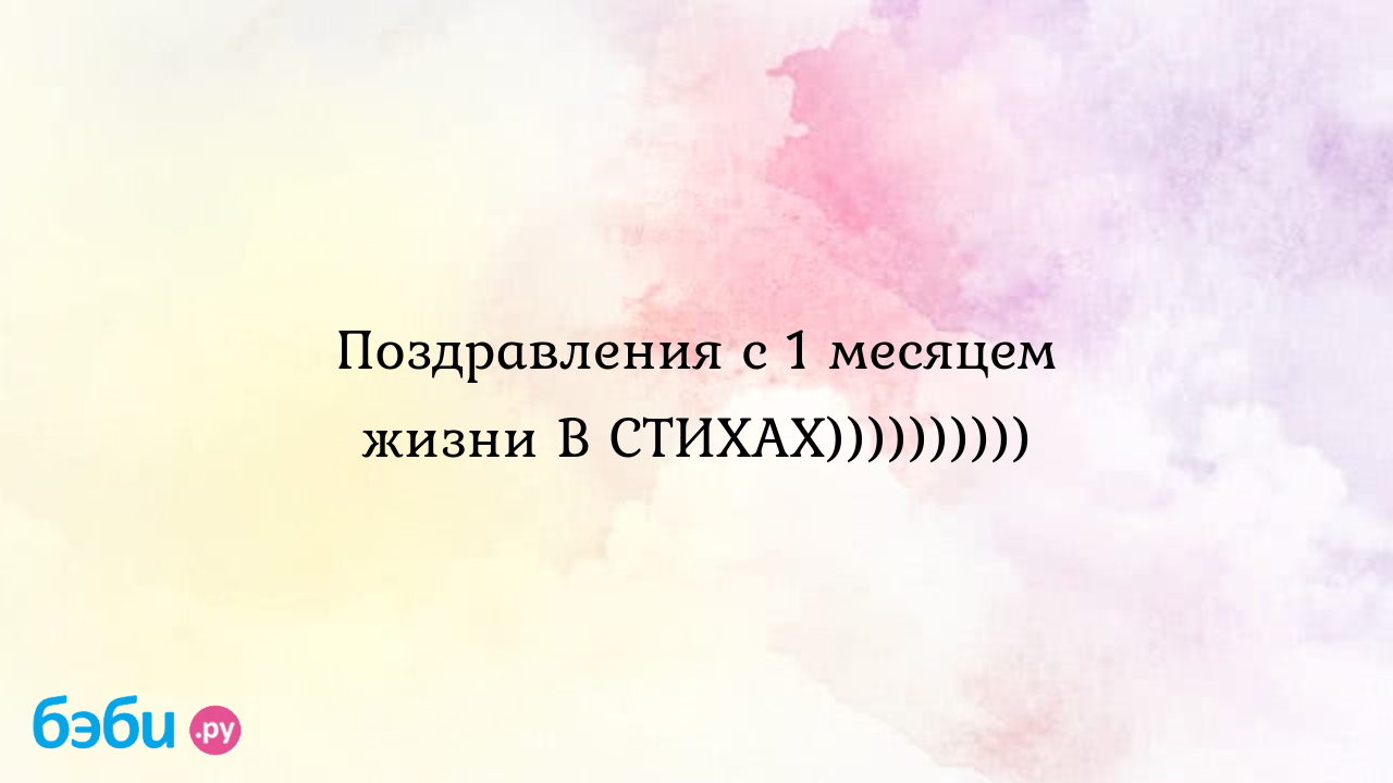 Сегодня 1 месяц поздравления. Поздравления с первым месяцем жизни ребенка