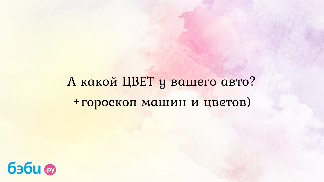 А какой ЦВЕТ у вашего авто? +гороскоп машин и цветов) - Автоледи