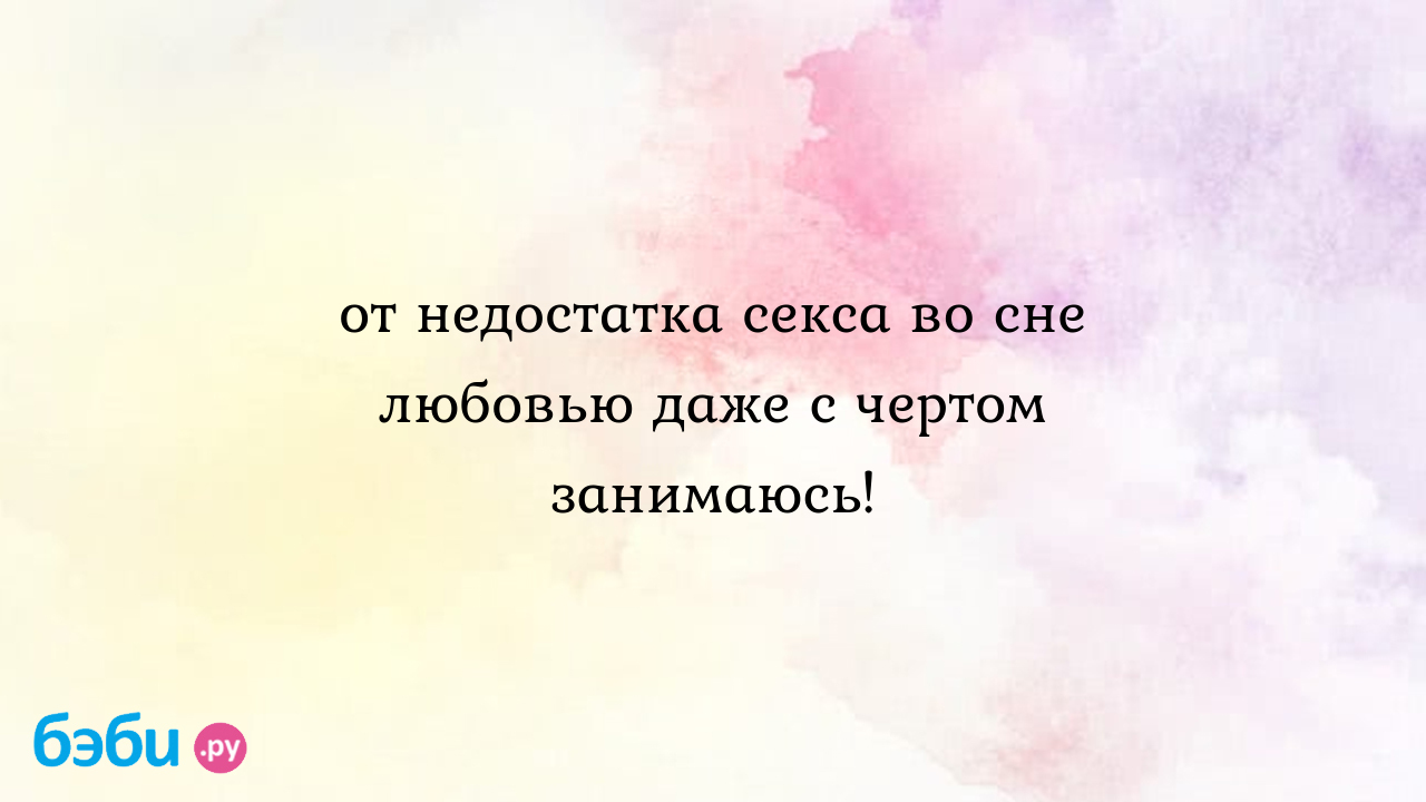 От недостатка секса во сне любовью даже с чертом занимаюсь! - Телефон  доверия