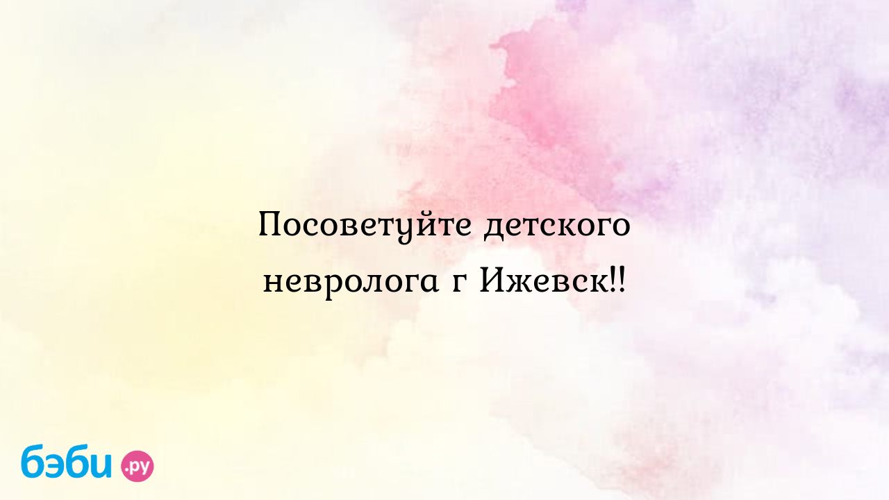 Посоветуйте детского невролога г Ижевск!! - Татьяна Лямина