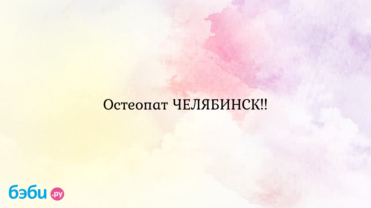 Остеопат челябинск!!, остеопат челябинск отзывы