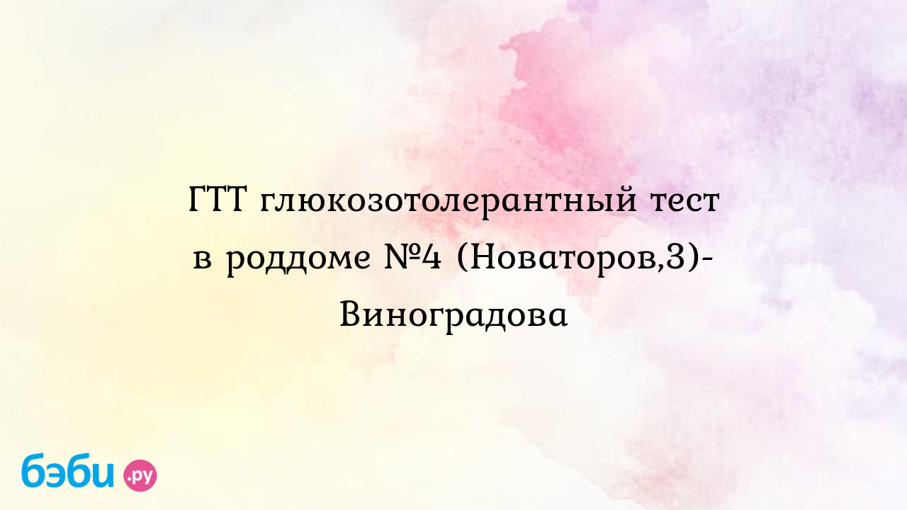 ГТТ глюкозотолерантный тест в роддоме №4 (Новаторов,3)-Виноградова - Лина