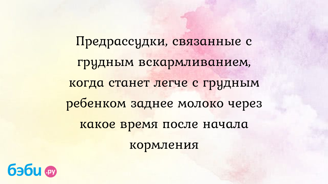 Предрассудки, связанные с грудным вскармливанием, когда станет легче с  грудным ребенком заднее молоко через какое время после начала кормления |  Метки: нужно, ли, мыть, грудь, каждый