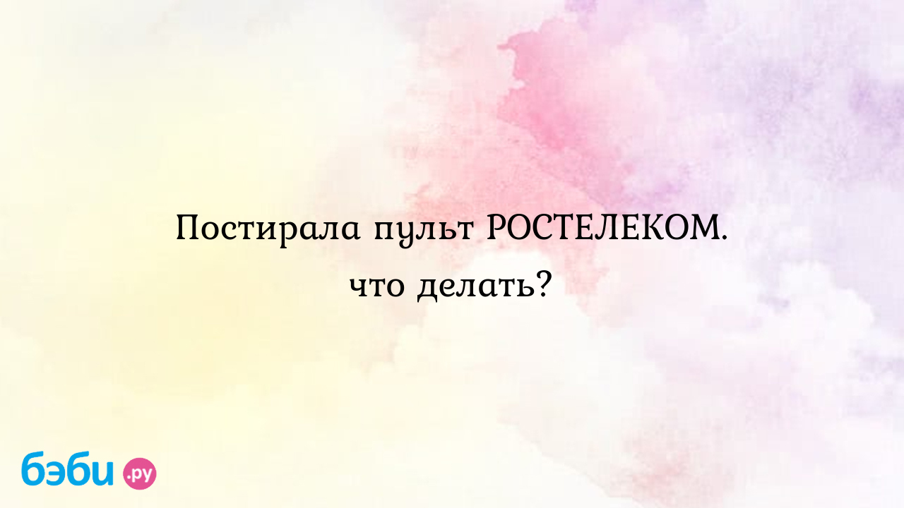 Постирала пульт РОСТЕЛЕКОМ. что делать? - Наталья