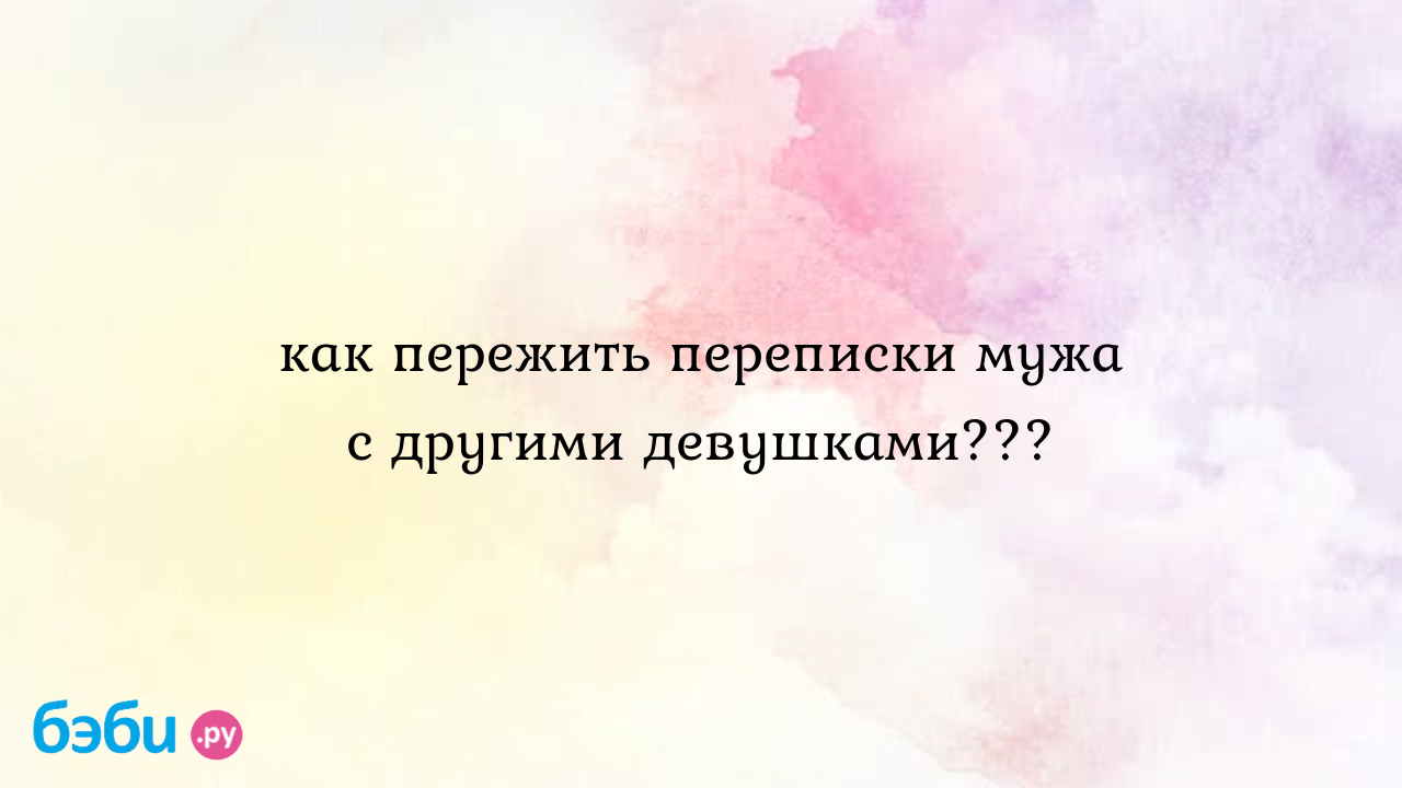 Как пережить переписки мужа с другими девушками??? - Телефон доверия