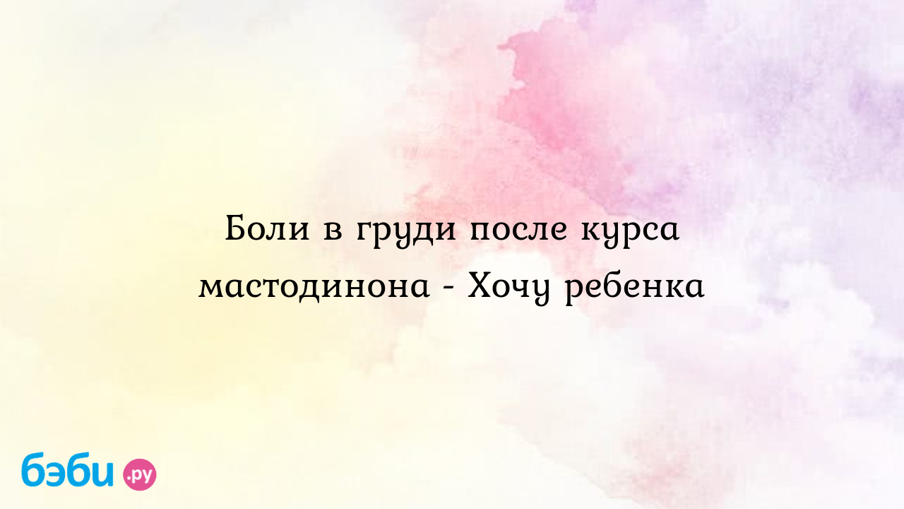 Боли в груди после курса мастодинона - Хочу ребенка