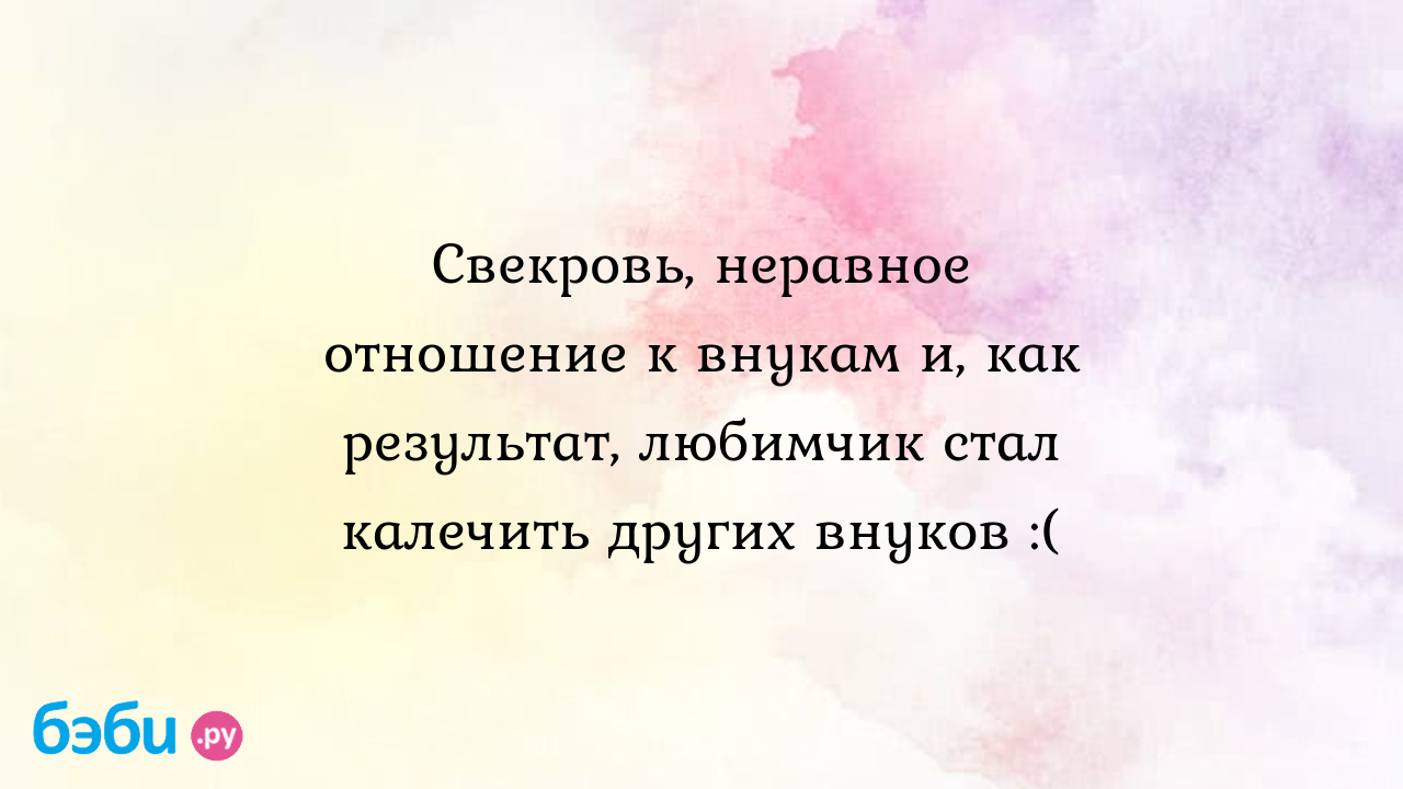 Свекровь, неравное отношение к внукам и, как результат, любимчик стал  калечить других внуков :( - Телефон доверия