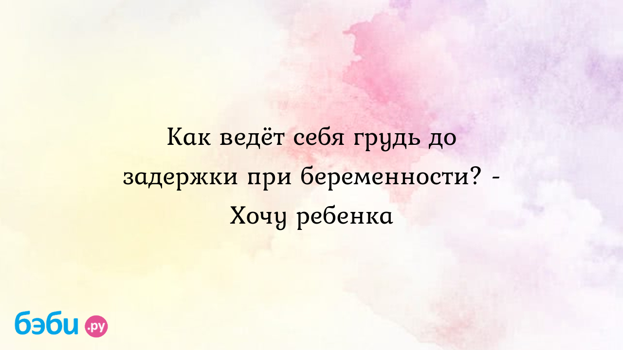 Как ведёт себя грудь до задержки при беременности? - Хочу ребенка