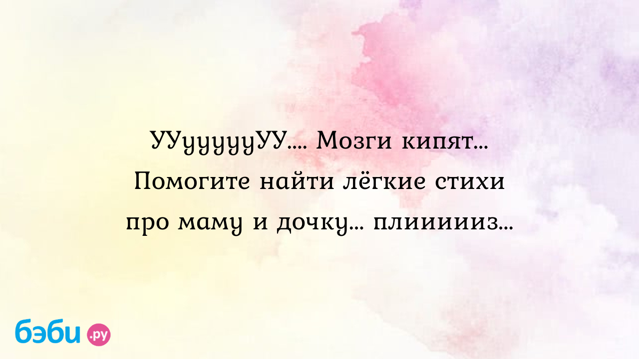 Ууууууууу.... мозги кипят... помогите найти лёгкие стихи про маму и  дочку... плиииииз..., стихи маме на 8 марта от дочки