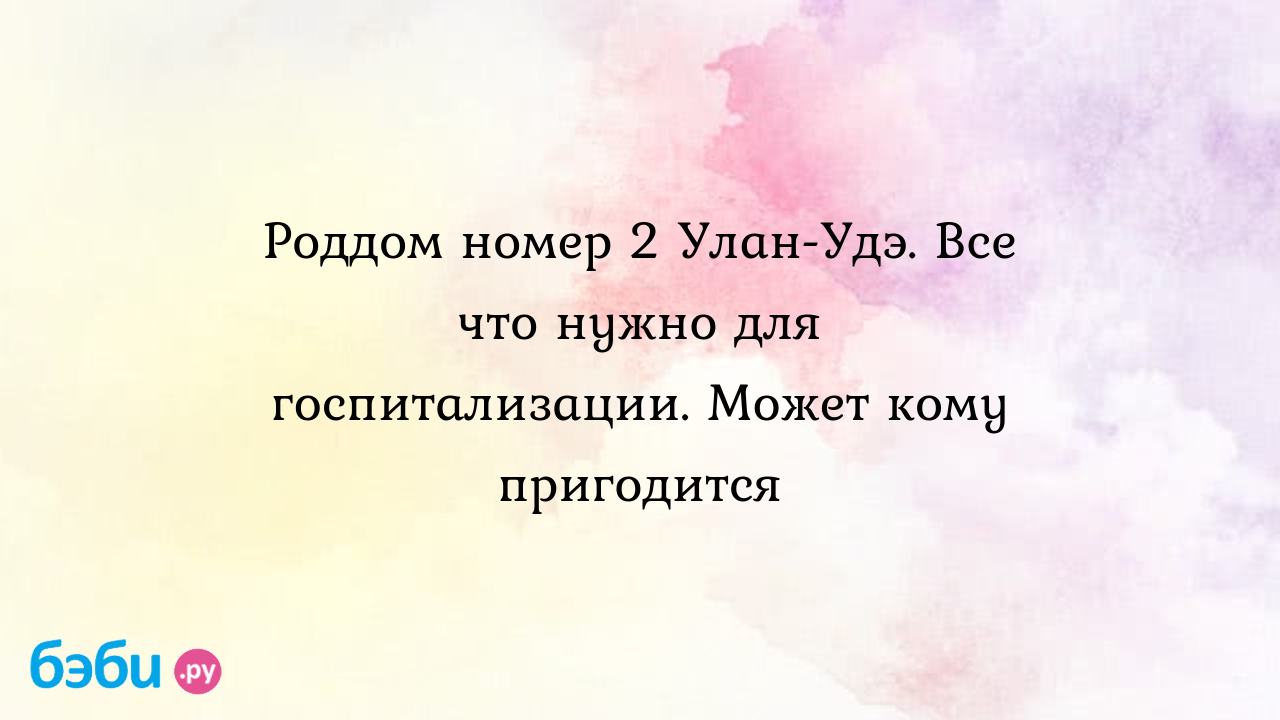 Роддом 2: Роддом номер 2 Улан-Удэ. Все что нужно для госпитализации. Может  кому пригодится