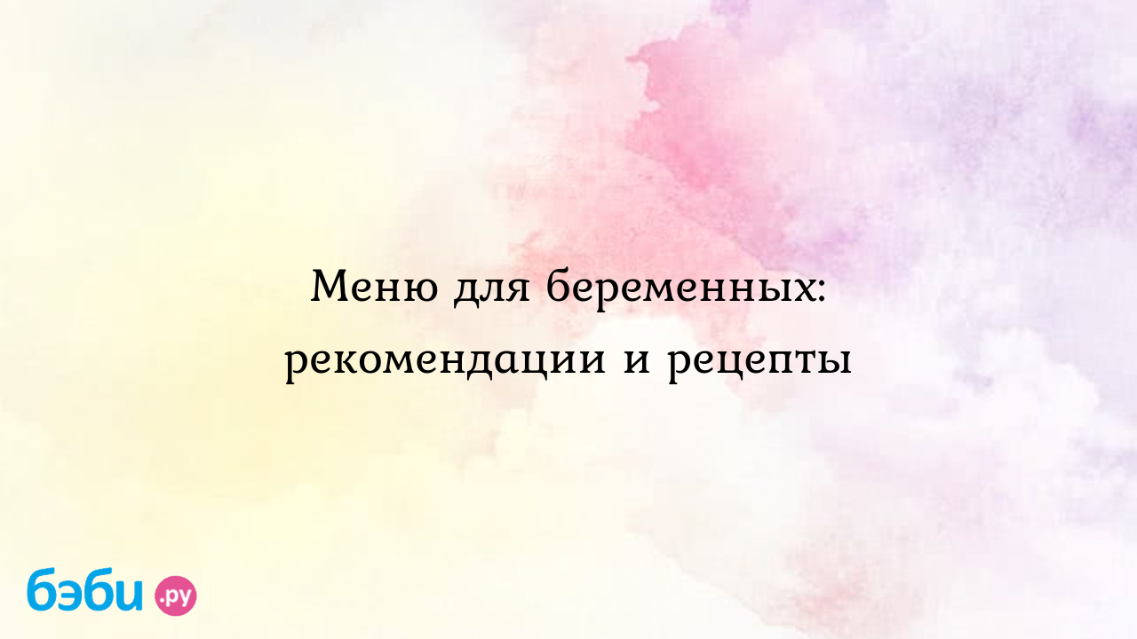 Меню для беременных: рекомендации и рецепты - Вопросы во время беременности