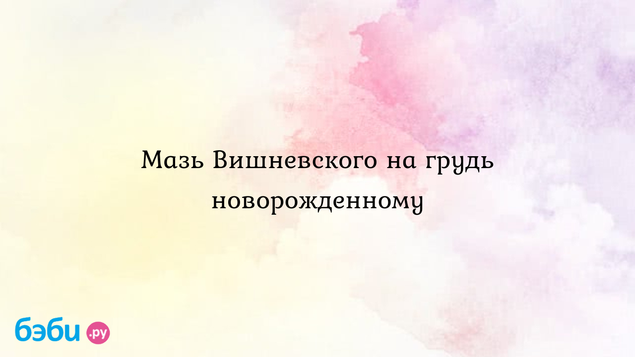 Мазь Вишневского на грудь новорожденному