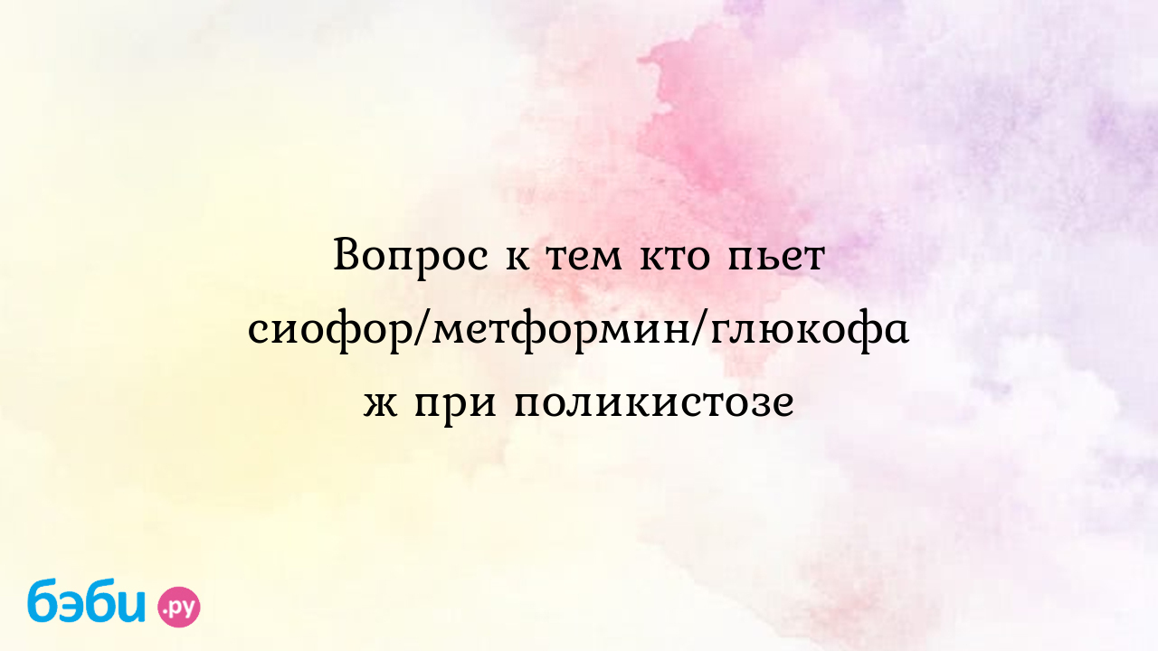 Вопрос к тем кто пьет сиофор/метформин/глюкофаж при поликистозе