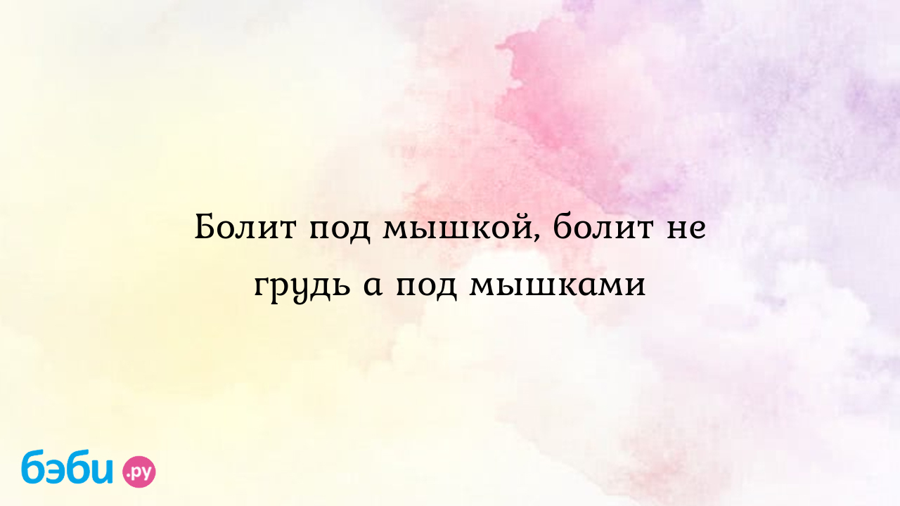 Болит под мышкой, болит не грудь а под мышками